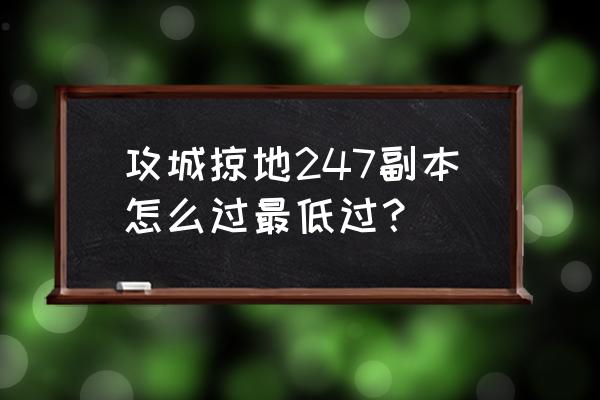 平民孙权怎么玩 攻城掠地247副本怎么过最低过？