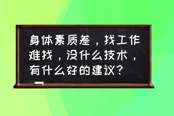 求职的技巧有哪几个方面 身体素质差，找工作难找，没什么技术，有什么好的建议？