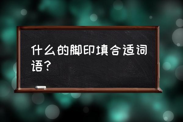 什么的脚印填空一年级上册 什么的脚印填合适词语？