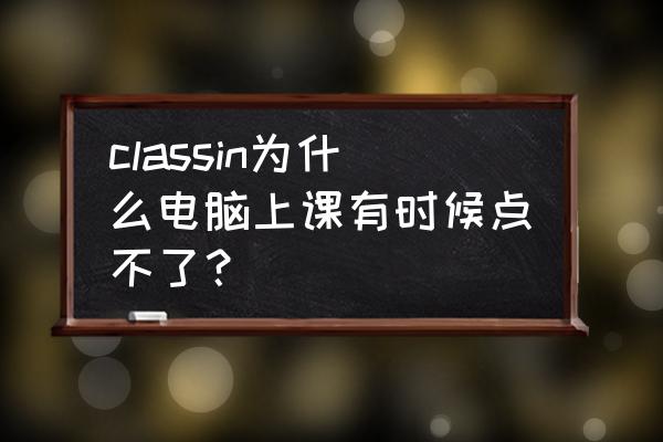 classin的临时教室怎么取消 classin为什么电脑上课有时候点不了？