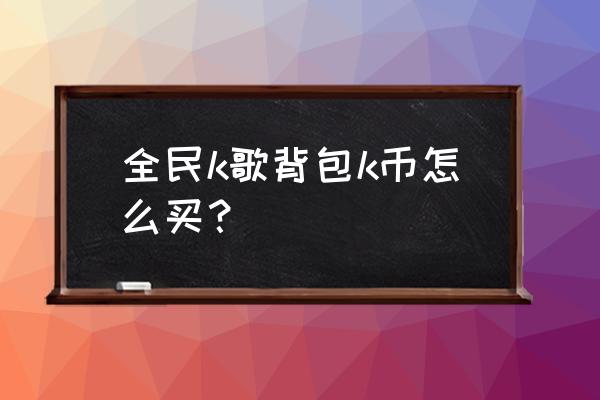 微信游戏礼品站赠送怎么领取 全民k歌背包k币怎么买？