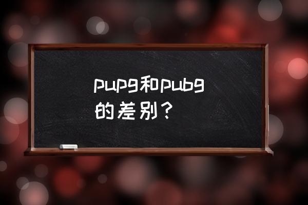 绝地求生和刺激战场有什么区别吗 pupg和pubg的差别？