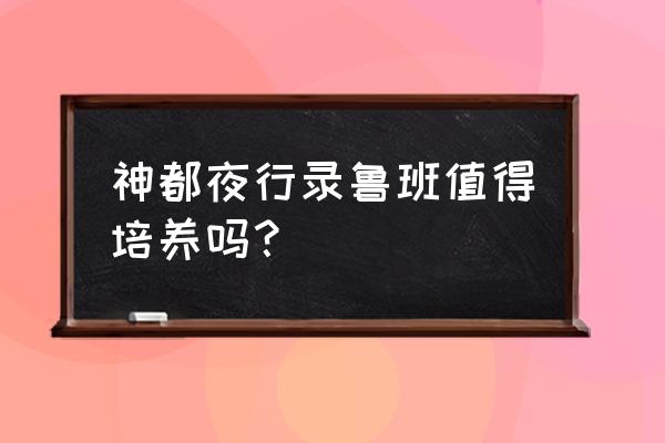 神都夜行录开局二十抽要玩多久 神都夜行录鲁班值得培养吗？