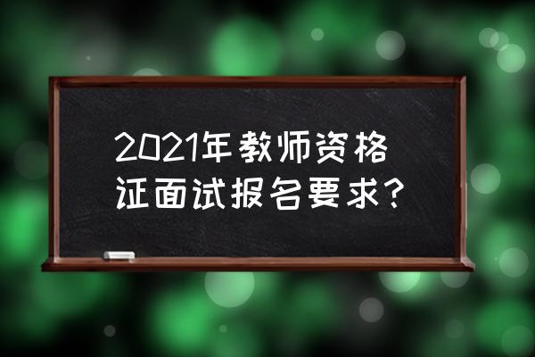 考教师资格证面试如何报名 2021年教师资格证面试报名要求？