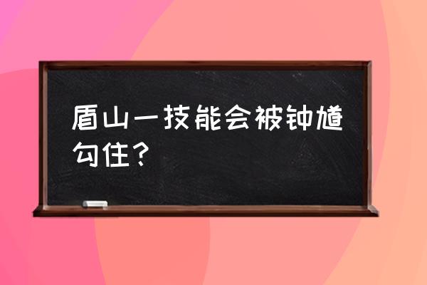 王者荣耀钟馗怎么玩 盾山一技能会被钟馗勾住？