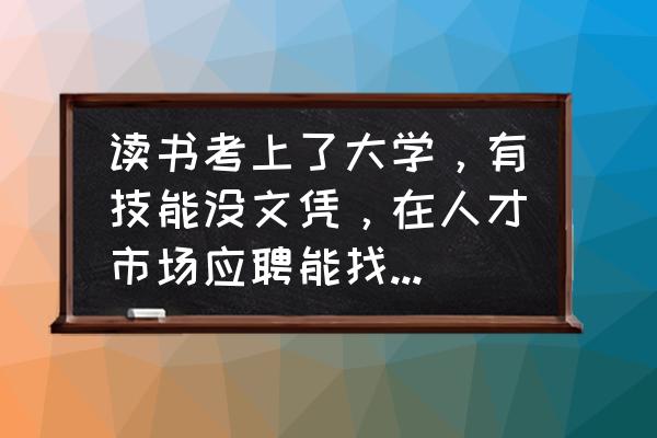 对大学生毕业求职有帮助的技能 读书考上了大学，有技能没文凭，在人才市场应聘能找到工作吗？