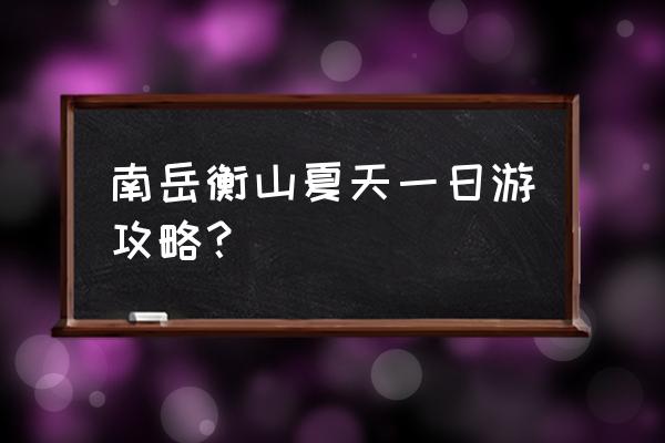 南岳衡山一日游建议 南岳衡山夏天一日游攻略？