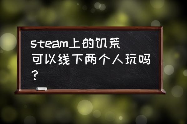 电脑版饥荒可以联机吗 steam上的饥荒可以线下两个人玩吗？