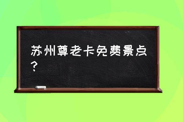 苏州免费乘车卡 苏州尊老卡免费景点？