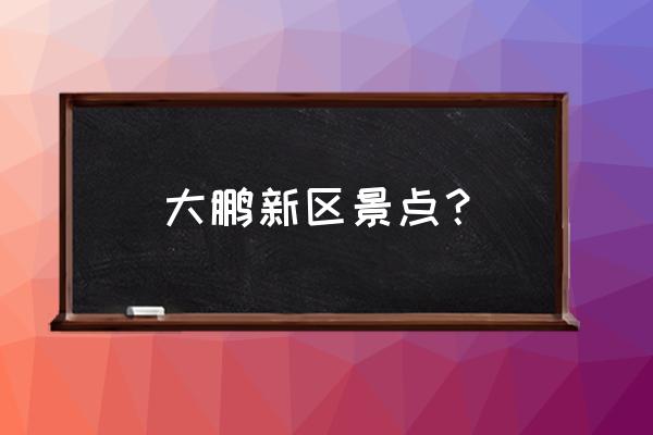 大鹏半岛旅行住宿攻略 大鹏新区景点？