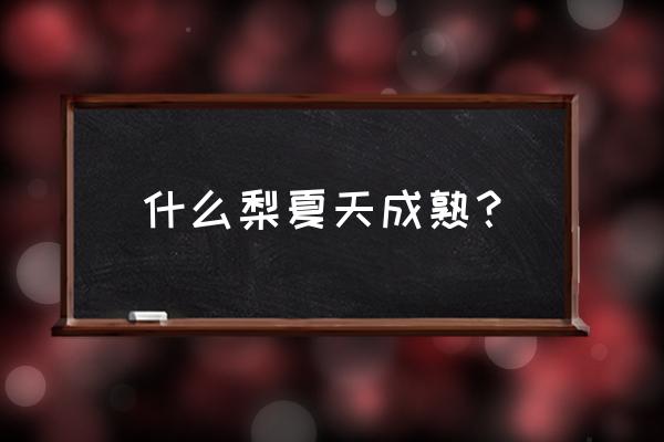 红香酥梨和库尔勒梨哪个口感好 什么梨夏天成熟？