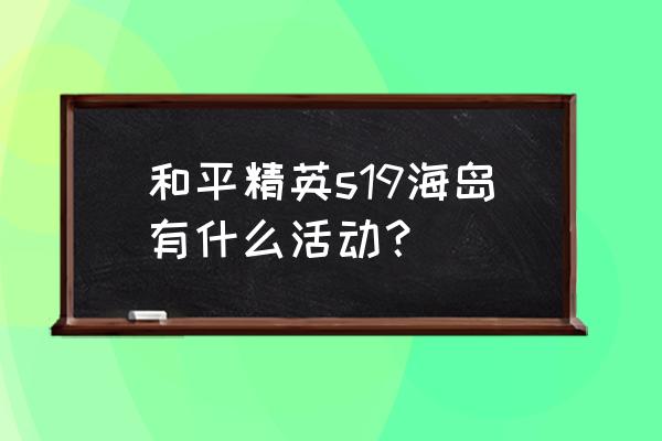 和平精英海岛迎春地点在哪里 和平精英s19海岛有什么活动？