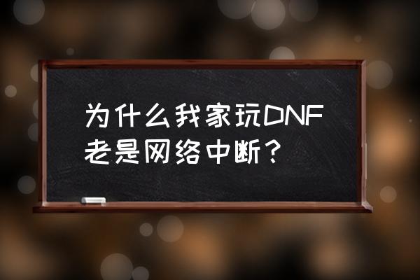 dnf登录时老是连接不到服务器 为什么我家玩DNF老是网络中断？