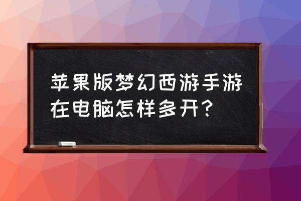 梦幻西游手游多开器详细教程 苹果版梦幻西游手游在电脑怎样多开？