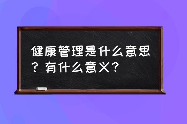 管理是一个什么的过程 健康管理是什么意思？有什么意义？