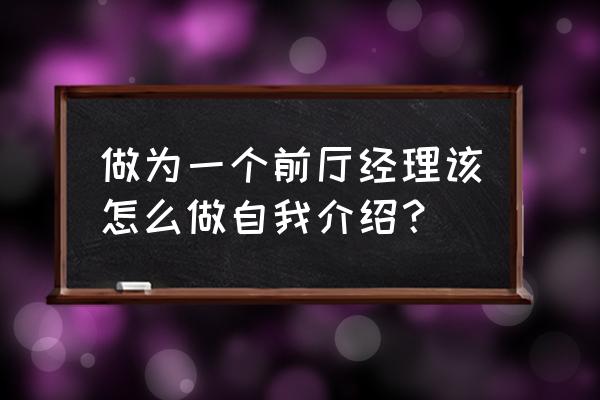 酒店前厅主管任职资格条件 做为一个前厅经理该怎么做自我介绍？