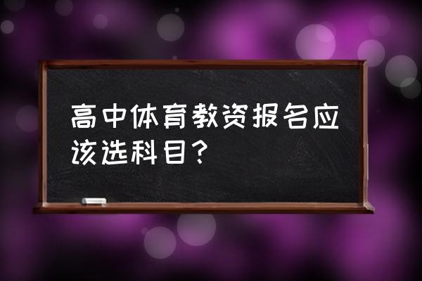 教资报名所报科目全部选择 高中体育教资报名应该选科目？