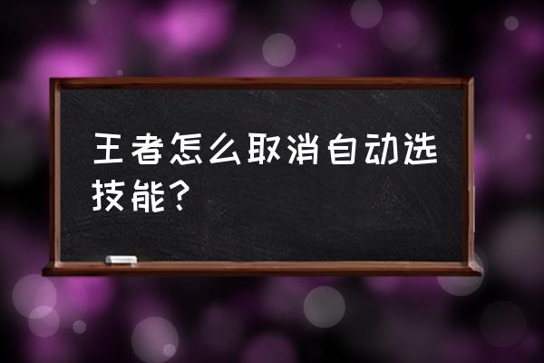 王者荣耀技能十大技巧解析 王者怎么取消自动选技能？