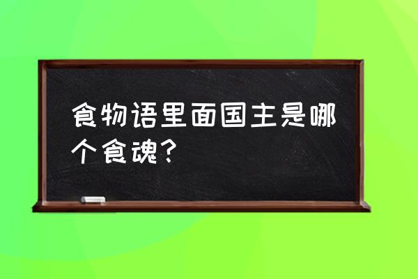 食物语食魂排行最新 食物语里面国主是哪个食魂？