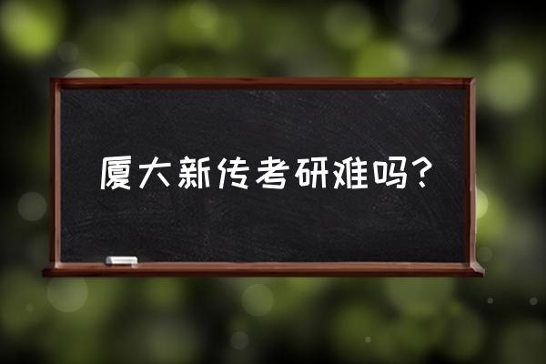 考研考厦大是不是很难 厦大新传考研难吗？