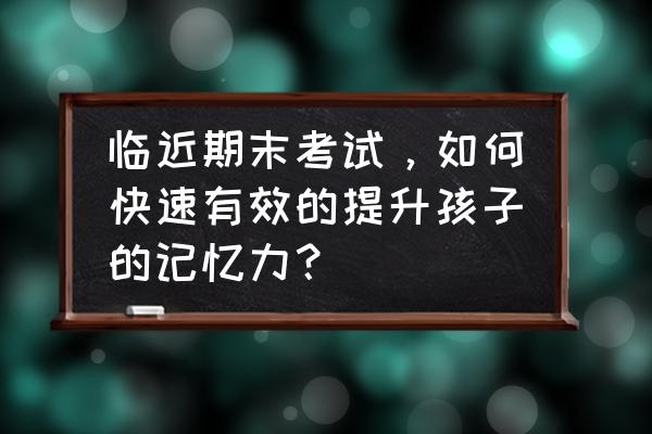 怎样最快锻炼记忆力 临近期末考试，如何快速有效的提升孩子的记忆力？