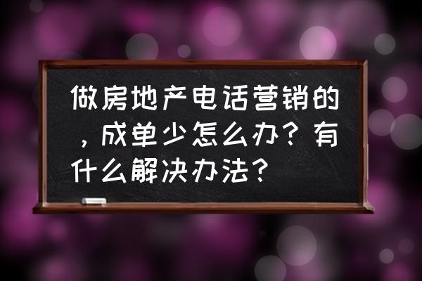 房地产营销方案100例 做房地产电话营销的，成单少怎么办？有什么解决办法？