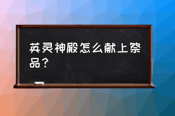 英灵神殿黑金碎片怎么用 英灵神殿怎么献上祭品？