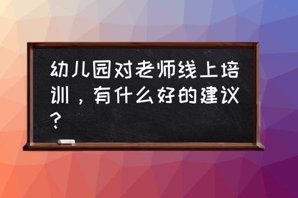 员工培训之高效沟通技巧 幼儿园对老师线上培训，有什么好的建议？