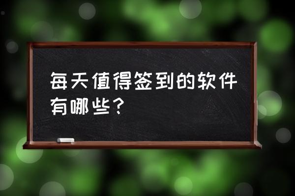 查看企业待遇的app 每天值得签到的软件有哪些？