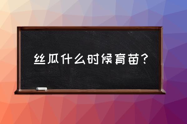 丝瓜几月种最好 丝瓜什么时候育苗？