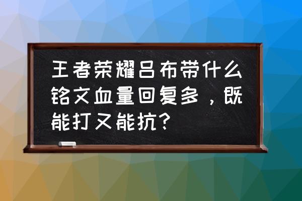 s13赛季吕布什么时候大幅度增强 王者荣耀吕布带什么铭文血量回复多，既能打又能抗？