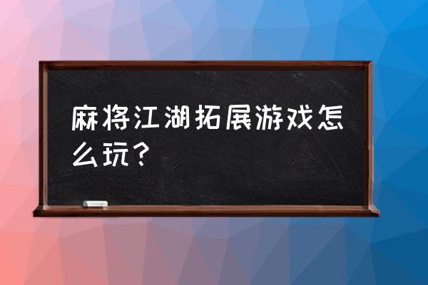 最新拓展训练游戏项目大全 麻将江湖拓展游戏怎么玩？