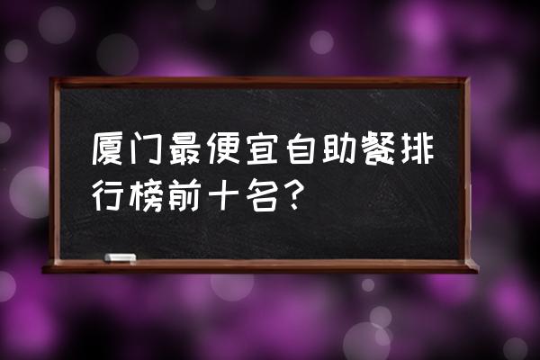 厦门自助游攻略费用多少 厦门最便宜自助餐排行榜前十名？