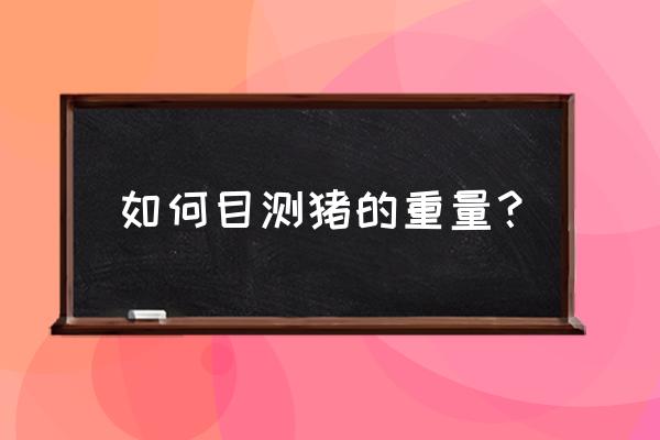 怎样知道猪的体重 如何目测猪的重量？