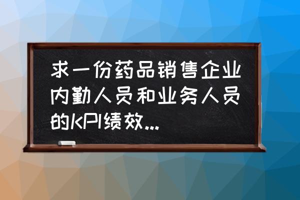 公司绩效考核全套流程表格文字 求一份药品销售企业内勤人员和业务人员的KPI绩效考核表？