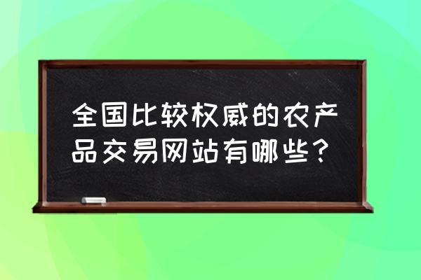 本地人免费营销网站 全国比较权威的农产品交易网站有哪些？