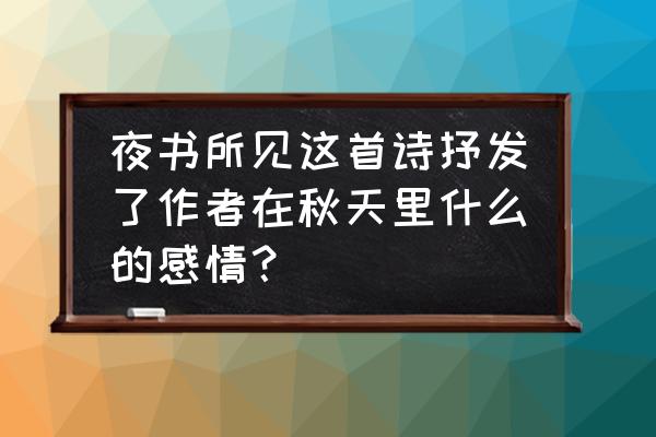 听听秋的声音描写了秋天里什么 夜书所见这首诗抒发了作者在秋天里什么的感情？