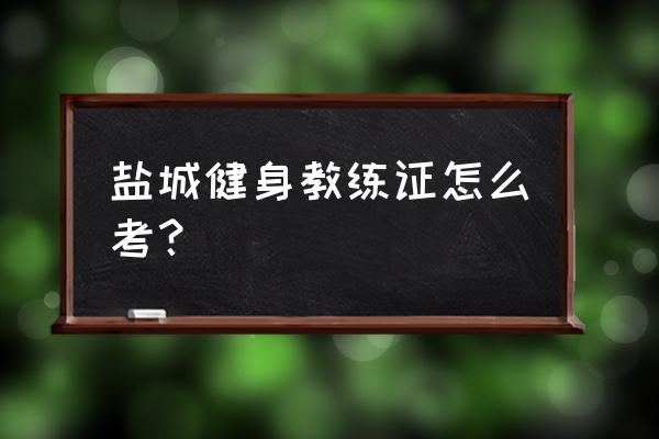 怎么报名考健身教练证 盐城健身教练证怎么考？