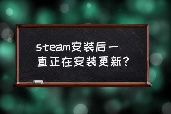 steam安装更新慢的解决办法 steam安装后一直正在安装更新？