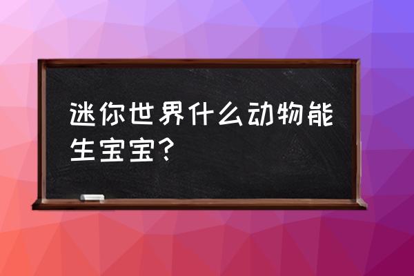 迷你世界怎样才能把冰熊繁殖 迷你世界什么动物能生宝宝？