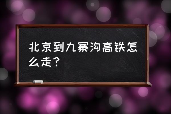 北京到九寨沟自助游攻略价格 北京到九寨沟高铁怎么走？