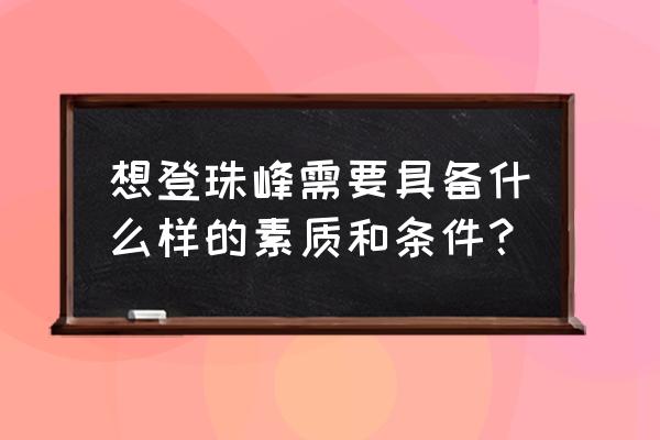 高原登山需要哪些准备 想登珠峰需要具备什么样的素质和条件？