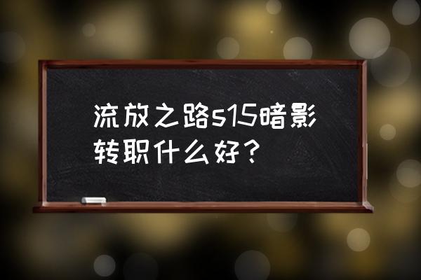 流放之路s15平民首选职业 流放之路s15暗影转职什么好？