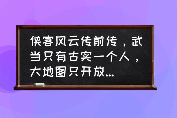 掌门修仙记怎么招募弟子 侠客风云传前传，武当只有古实一个人，大地图只开放一部分，其他地点进不去，武当三大掌门任务做不了？