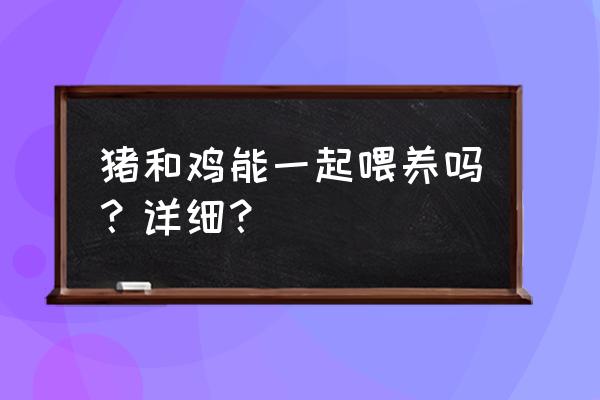 我的世界怎么把猪引到猪圈里 猪和鸡能一起喂养吗？详细？