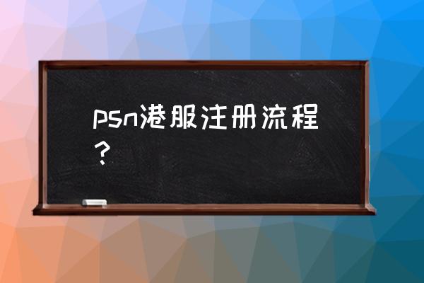 ps4港版注册账号居住地点怎么写 psn港服注册流程？