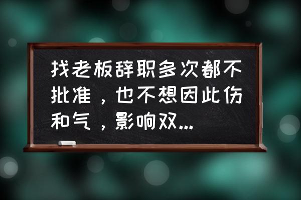 辞职需要注意的一些技巧 找老板辞职多次都不批准，也不想因此伤和气，影响双方关系，怎样才能让老板同意呢？