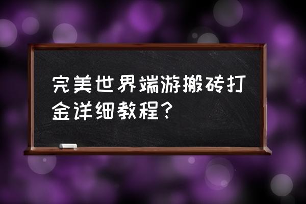 完美世界搬砖赚人民币教程 完美世界端游搬砖打金详细教程？