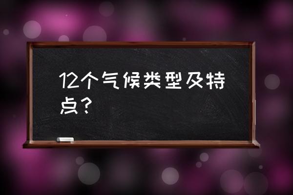 世界主要13种气候类型 12个气候类型及特点？