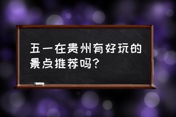 峰爆在绥阳哪里拍的 五一在贵州有好玩的景点推荐吗？